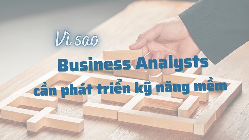 Lý do Business Analysts cần phát triển kỹ năng mềm